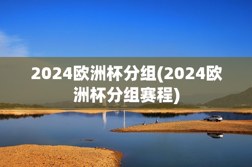 2024欧洲杯分组(2024欧洲杯分组赛程)