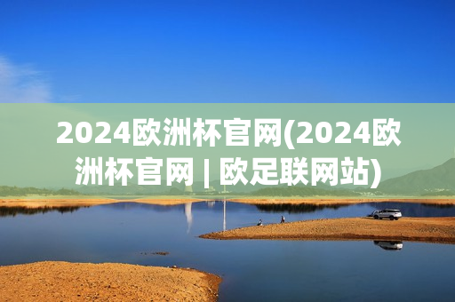 2024欧洲杯官网(2024欧洲杯官网 | 欧足联网站)