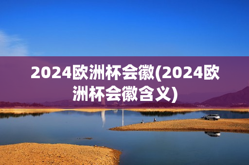 2024欧洲杯会徽(2024欧洲杯会徽含义)