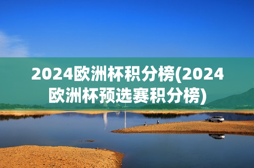 2024欧洲杯积分榜(2024欧洲杯预选赛积分榜)