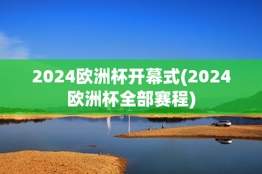 2024欧洲杯开幕式(2024欧洲杯全部赛程)