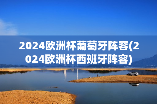 2024欧洲杯葡萄牙阵容(2024欧洲杯西班牙阵容)