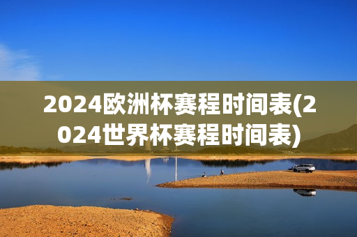 2024欧洲杯赛程时间表(2024世界杯赛程时间表)