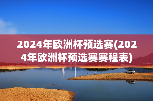 2024年欧洲杯预选赛(2024年欧洲杯预选赛赛程表)