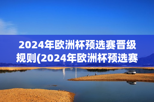 2024年欧洲杯预选赛晋级规则(2024年欧洲杯预选赛晋级规则是什么)