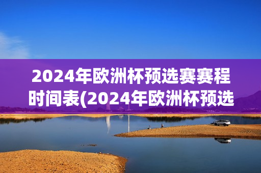 2024年欧洲杯预选赛赛程时间表(2024年欧洲杯预选赛赛程时间表格)