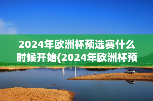 2024年欧洲杯预选赛什么时候开始(2024年欧洲杯预选赛什么时候开始比赛)