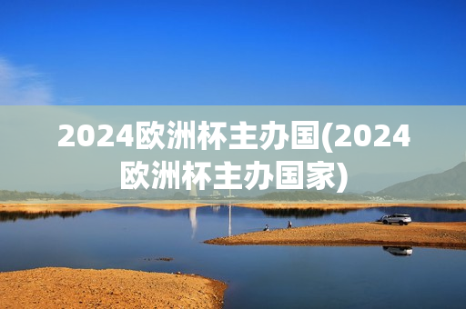 2024欧洲杯主办国(2024欧洲杯主办国家)