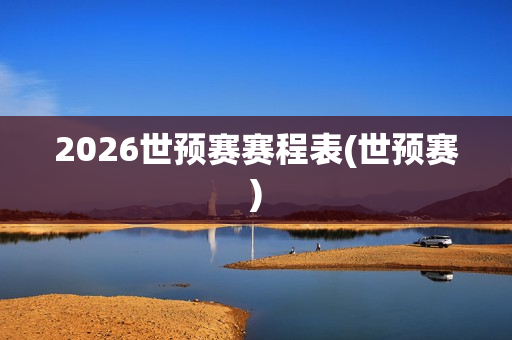 2026世预赛赛程表(世预赛)