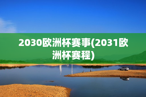 2030欧洲杯赛事(2031欧洲杯赛程)