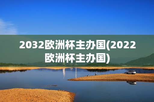 2032欧洲杯主办国(2022欧洲杯主办国)