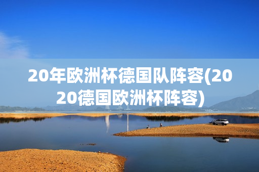 20年欧洲杯德国队阵容(2020德国欧洲杯阵容)