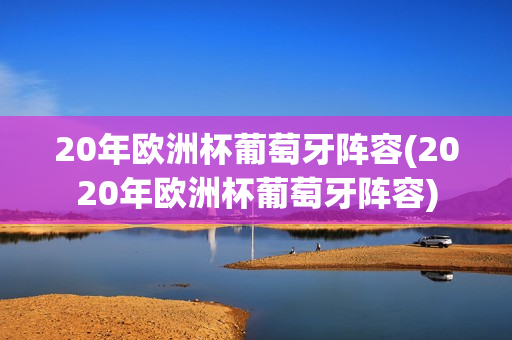 20年欧洲杯葡萄牙阵容(2020年欧洲杯葡萄牙阵容)