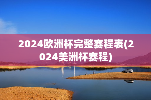 2024欧洲杯完整赛程表(2024美洲杯赛程)