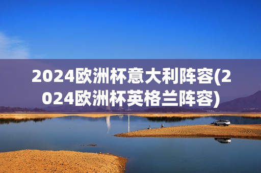 2024欧洲杯意大利阵容(2024欧洲杯英格兰阵容)