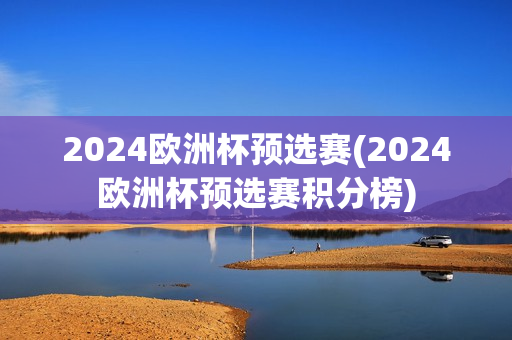 2024欧洲杯预选赛(2024欧洲杯预选赛积分榜)