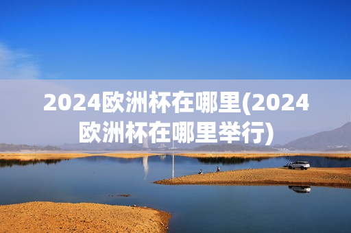 2024欧洲杯在哪里(2024欧洲杯在哪里举行)