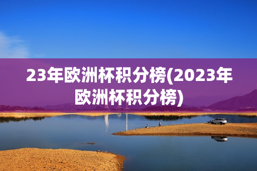 23年欧洲杯积分榜(2023年欧洲杯积分榜)