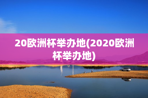 20欧洲杯举办地(2020欧洲杯举办地)