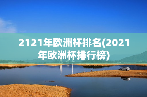 2121年欧洲杯排名(2021年欧洲杯排行榜)