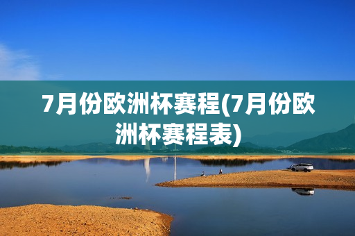 7月份欧洲杯赛程(7月份欧洲杯赛程表)