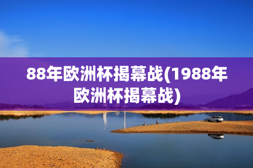 88年欧洲杯揭幕战(1988年欧洲杯揭幕战)