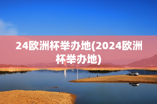 24欧洲杯举办地(2024欧洲杯举办地)