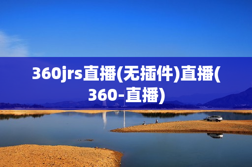 360jrs直播(无插件)直播(360-直播)