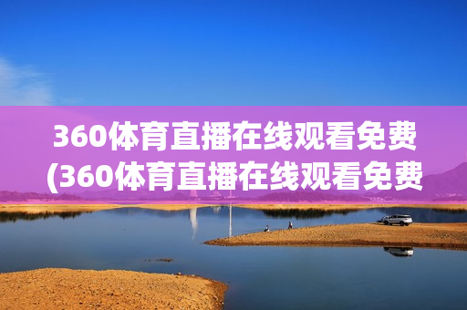 360体育直播在线观看免费(360体育直播在线观看免费下载)