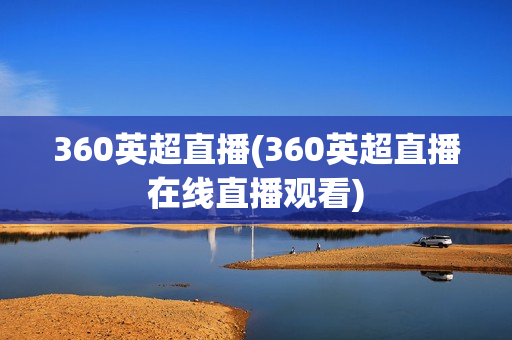 360英超直播(360英超直播在线直播观看)