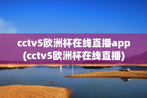 cctv5欧洲杯在线直播app(cctv5欧洲杯在线直播)