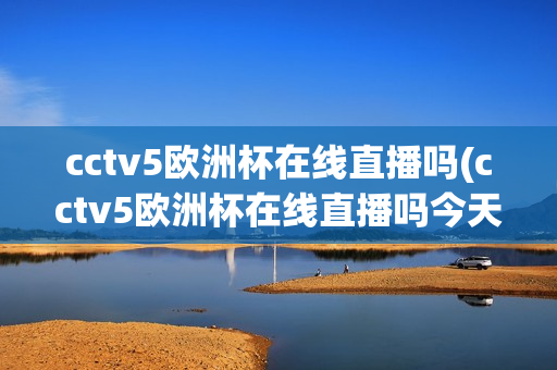 cctv5欧洲杯在线直播吗(cctv5欧洲杯在线直播吗今天)