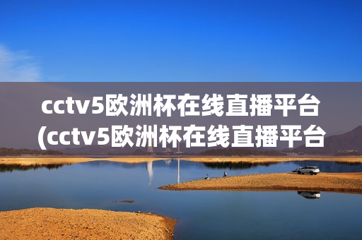 cctv5欧洲杯在线直播平台(cctv5欧洲杯在线直播平台下载)