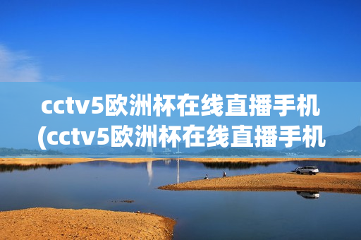 cctv5欧洲杯在线直播手机(cctv5欧洲杯在线直播手机观看)