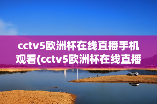 cctv5欧洲杯在线直播手机观看(cctv5欧洲杯在线直播手机观看高清)