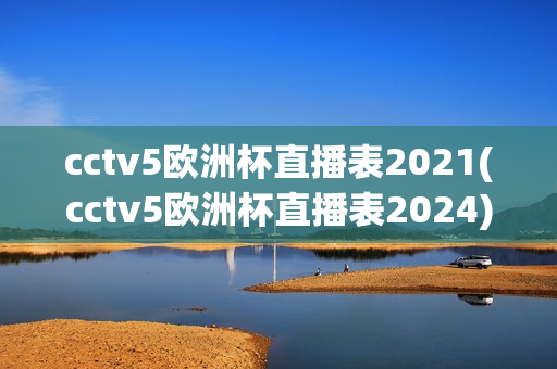 cctv5欧洲杯直播表2021(cctv5欧洲杯直播表2024)