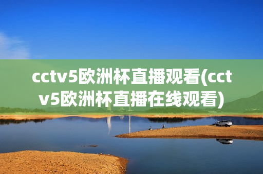 cctv5欧洲杯直播观看(cctv5欧洲杯直播在线观看)