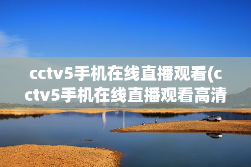 cctv5手机在线直播观看(cctv5手机在线直播观看高清版)