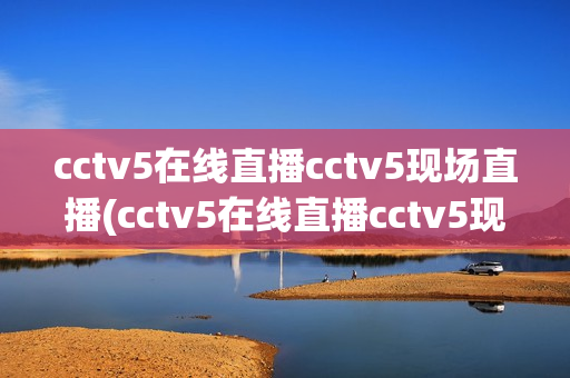 cctv5在线直播cctv5现场直播(cctv5在线直播cctv5现场直播篮球)