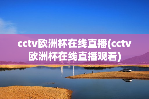 cctv欧洲杯在线直播(cctv欧洲杯在线直播观看)