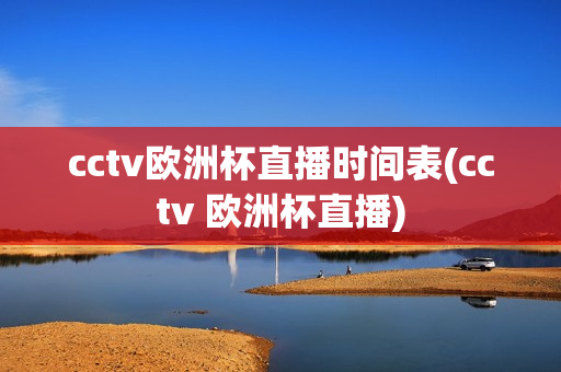 cctv欧洲杯直播时间表(cctv 欧洲杯直播)