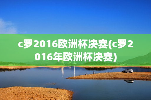 c罗2016欧洲杯决赛(c罗2016年欧洲杯决赛)