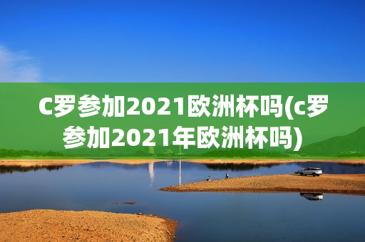 C罗参加2021欧洲杯吗(c罗参加2021年欧洲杯吗)