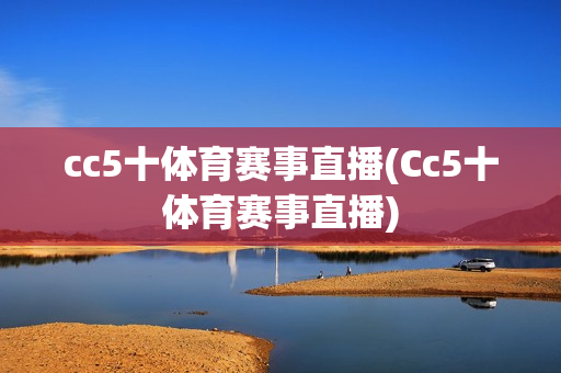 cc5十体育赛事直播(Cc5十体育赛事直播)