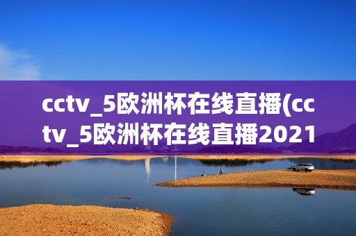 cctv_5欧洲杯在线直播(cctv_5欧洲杯在线直播2021年)