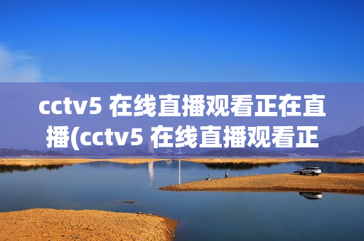 cctv5 在线直播观看正在直播(cctv5 在线直播观看正在直播高清)