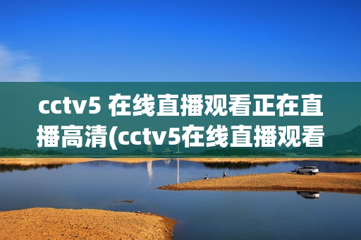 cctv5 在线直播观看正在直播高清(cctv5在线直播观看正在直播高清手机)