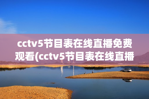 cctv5节目表在线直播免费观看(cctv5节目表在线直播免费观看回放)