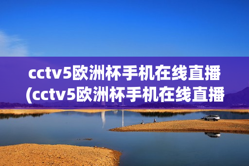 cctv5欧洲杯手机在线直播(cctv5欧洲杯手机在线直播观看)