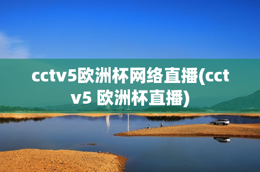 cctv5欧洲杯网络直播(cctv5 欧洲杯直播)